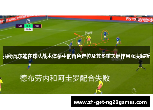 揭秘瓦尔迪在球队战术体系中的角色定位及其多重关键作用深度解析
