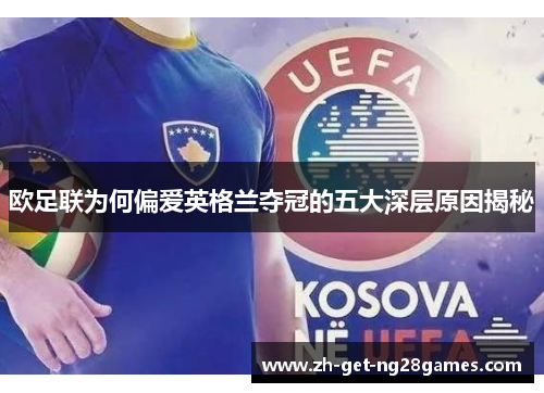 欧足联为何偏爱英格兰夺冠的五大深层原因揭秘 欧足联为何偏爱英格兰夺冠的五大深层原因揭秘