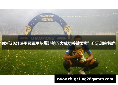 解析2021法甲冠军里尔崛起的五大成功关键要素与启示洞察视角