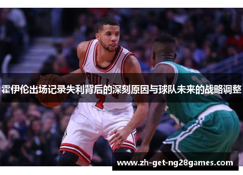 霍伊伦出场记录失利背后的深刻原因与球队未来的战略调整 霍伊伦出场记录失利背后的深刻原因与球队未来的战略调整