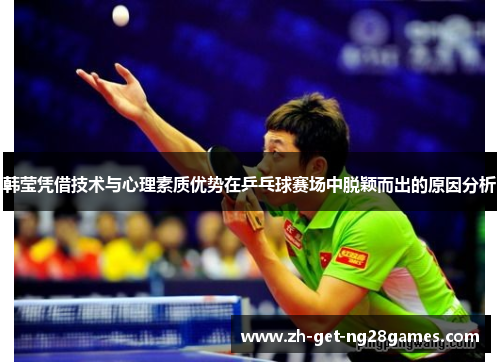韩莹凭借技术与心理素质优势在乒乓球赛场中脱颖而出的原因分析 韩莹凭借技术与心理素质优势在乒乓球赛场中脱颖而出的原因分析