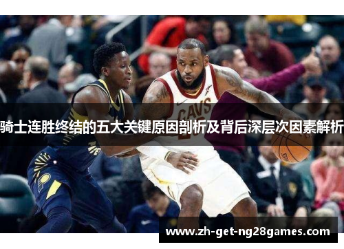 骑士连胜终结的五大关键原因剖析及背后深层次因素解析