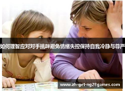 如何理智应对对手挑衅避免情绪失控保持自我冷静与尊严