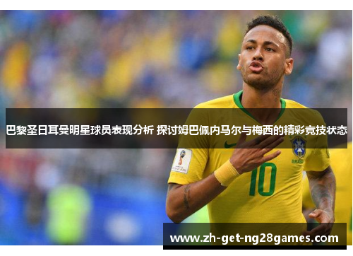 巴黎圣日耳曼明星球员表现分析 探讨姆巴佩内马尔与梅西的精彩竞技状态