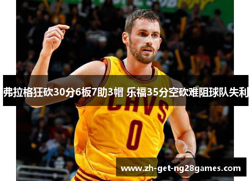 弗拉格狂砍30分6板7助3帽 乐福35分空砍难阻球队失利 弗拉格狂砍30分6板7助3帽 乐福35分空砍难阻球队失利
