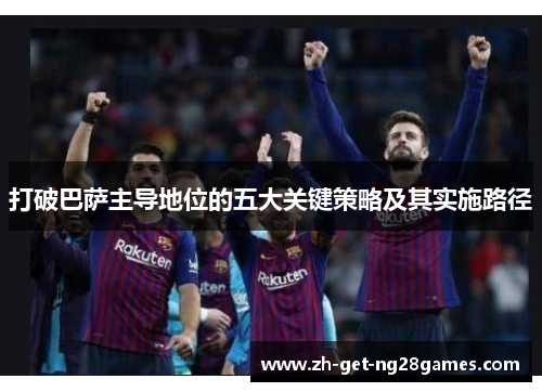 打破巴萨主导地位的五大关键策略及其实施路径