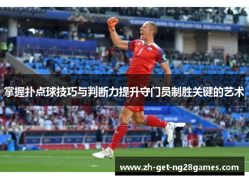 掌握扑点球技巧与判断力提升守门员制胜关键的艺术 掌握扑点球技巧与判断力提升守门员制胜关键的艺术