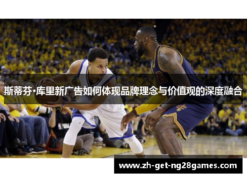 斯蒂芬·库里新广告如何体现品牌理念与价值观的深度融合