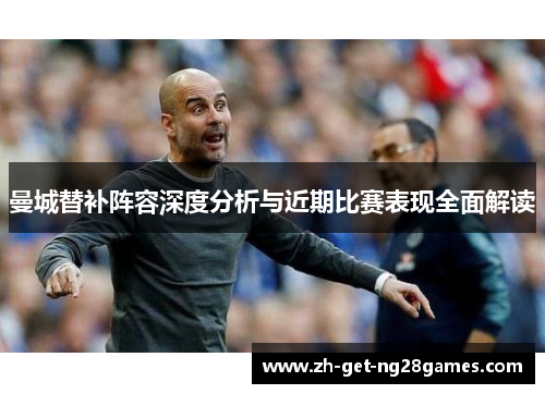 曼城替补阵容深度分析与近期比赛表现全面解读