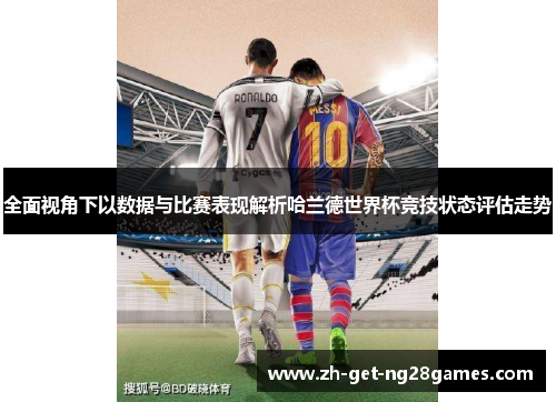 全面视角下以数据与比赛表现解析哈兰德世界杯竞技状态评估走势 全面视角下以数据与比赛表现解析哈兰德世界杯竞技状态评估走势