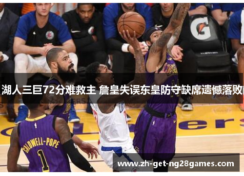 湖人三巨72分难救主 詹皇失误东皇防守缺席遗憾落败 湖人三巨72分难救主 詹皇失误东皇防守缺席遗憾落败