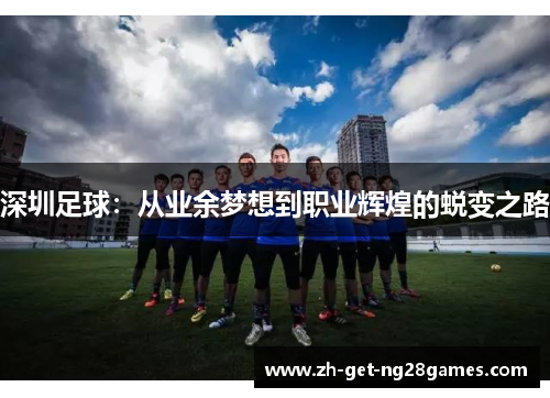 深圳足球：从业余梦想到职业辉煌的蜕变之路