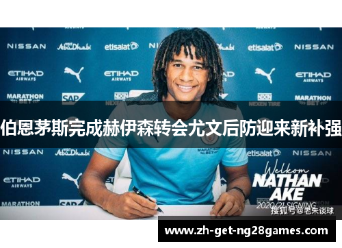 伯恩茅斯完成赫伊森转会尤文后防迎来新补强