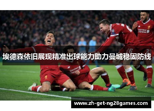 埃德森依旧展现精准出球能力助力曼城稳固防线