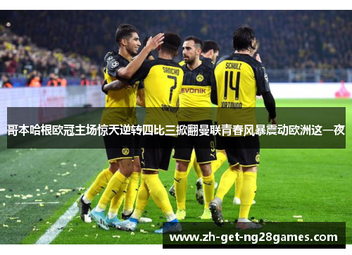 哥本哈根欧冠主场惊天逆转四比三掀翻曼联青春风暴震动欧洲这一夜