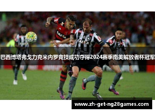 巴西博塔弗戈力克米内罗竞技成功夺得2024赛季南美解放者杯冠军 巴西博塔弗戈力克米内罗竞技成功夺得2024赛季南美解放者杯冠军