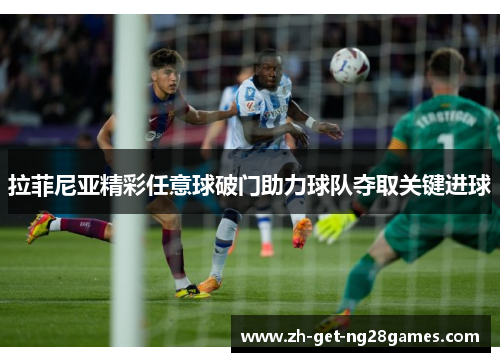 拉菲尼亚精彩任意球破门助力球队夺取关键进球