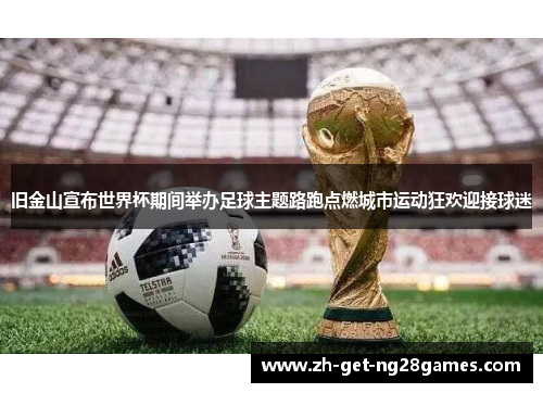 旧金山宣布世界杯期间举办足球主题路跑点燃城市运动狂欢迎接球迷