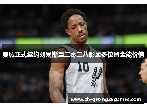 曼城正式续约刘易斯至二零二八彰显多位置全能价值 曼城正式续约刘易斯至二零二八彰显多位置全能价值