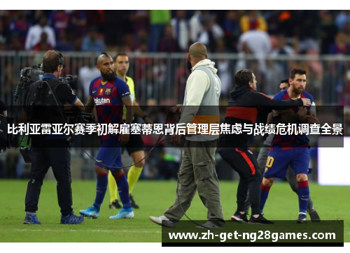 比利亚雷亚尔赛季初解雇塞蒂恩背后管理层焦虑与战绩危机调查全景 比利亚雷亚尔赛季初解雇塞蒂恩背后管理层焦虑与战绩危机调查全景