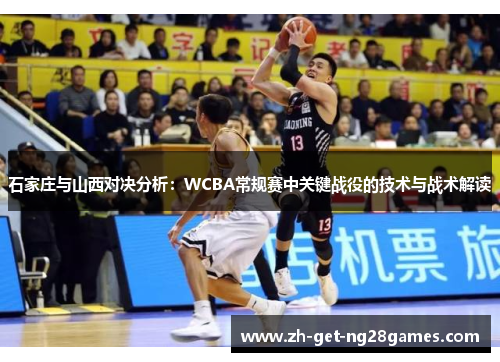石家庄与山西对决分析:WCBA常规赛中关键战役的技术与战术解读 石家庄与山西对决分析:WCBA常规赛中关键战役的技术与战术解读