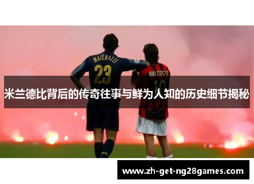 米兰德比背后的传奇往事与鲜为人知的历史细节揭秘 米兰德比背后的传奇往事与鲜为人知的历史细节揭秘
