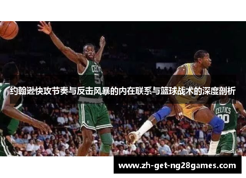 约翰逊快攻节奏与反击风暴的内在联系与篮球战术的深度剖析 约翰逊快攻节奏与反击风暴的内在联系与篮球战术的深度剖析