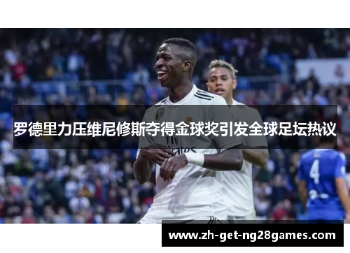 罗德里力压维尼修斯夺得金球奖引发全球足坛热议