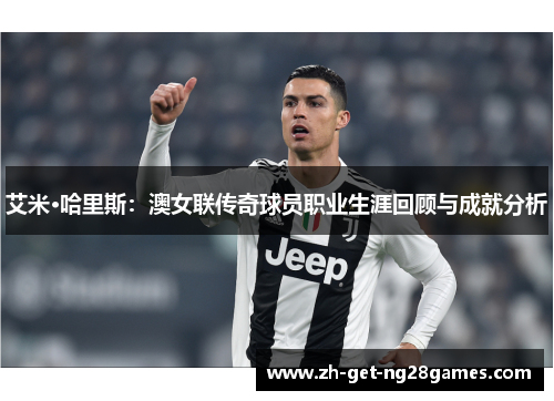 艾米·哈里斯：澳女联传奇球员职业生涯回顾与成就分析