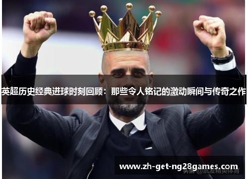 英超历史经典进球时刻回顾：那些令人铭记的激动瞬间与传奇之作