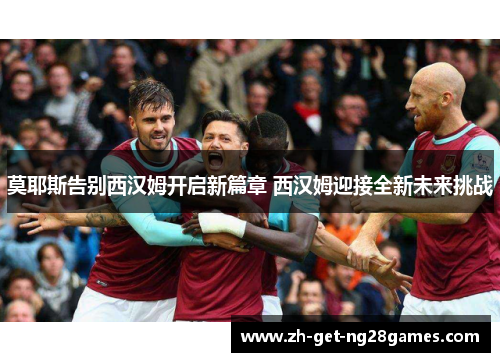 莫耶斯告别西汉姆开启新篇章 西汉姆迎接全新未来挑战