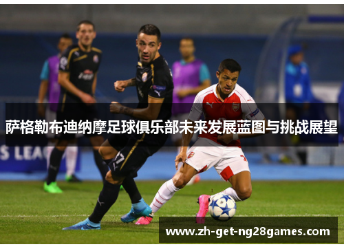 萨格勒布迪纳摩足球俱乐部未来发展蓝图与挑战展望