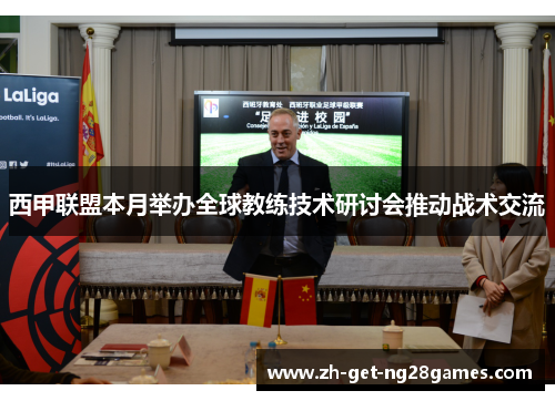西甲联盟本月举办全球教练技术研讨会推动战术交流