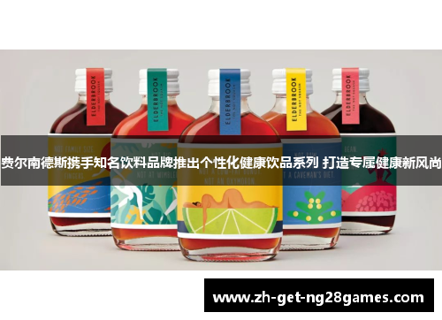 费尔南德斯携手知名饮料品牌推出个性化健康饮品系列 打造专属健康新风尚