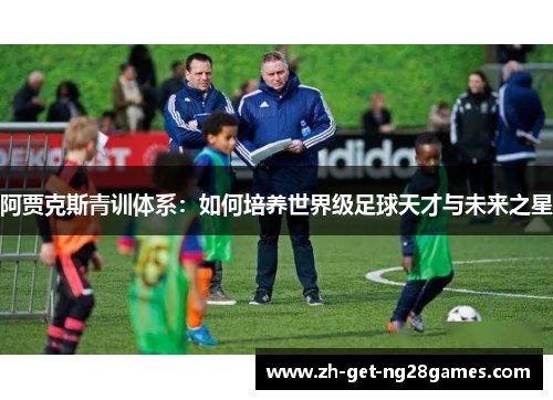 阿贾克斯青训体系：如何培养世界级足球天才与未来之星