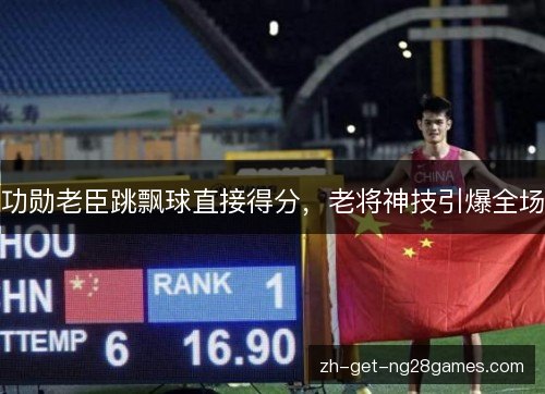 功勋老臣跳飘球直接得分，老将神技引爆全场