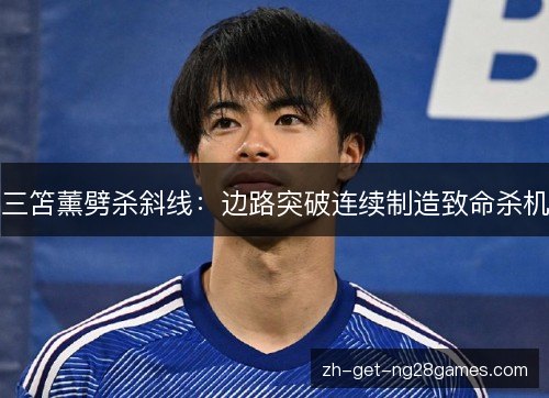 三笘薰劈杀斜线：边路突破连续制造致命杀机